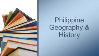 Philippine
Geography &
History
 