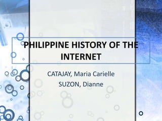 PHILIPPINE HISTORY OF THE INTERNET CATAJAY, Maria Carielle SUZON, Dianne 
