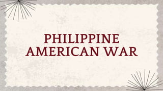 PHILIPPINE
AMERICAN WAR
 