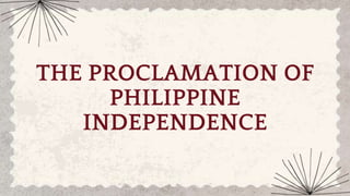 THE PROCLAMATION OF
PHILIPPINE
INDEPENDENCE
 