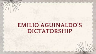 EMILIO AGUINALDO’S
DICTATORSHIP
 