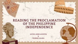 READING THE PROCLAMATION
OF THE PHILIPPINE
INDEPENDENCE
JAYZEL ANNE AGUSTIN
&
WAREN CALARA
 