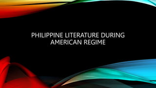 PHILIPPINE LITERATURE DURING
AMERICAN REGIME
 