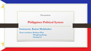 Presentation
Philippines Political System
Instructor: Kairat Moldashev
Team members: Rathana Phin
Menghong Kang
Liming Liv
 
