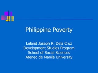 Philippine Poverty Leland Joseph R. Dela Cruz Development Studies Program School of Social Sciences Ateneo de Manila University 