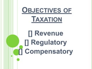 OBJECTIVES OF
TAXATION
[] Revenue
[] Regulatory
[] Compensatory
 
