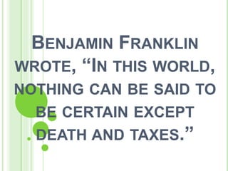 BENJAMIN FRANKLIN
WROTE, “IN THIS WORLD,
NOTHING CAN BE SAID TO
BE CERTAIN EXCEPT
DEATH AND TAXES.”
 
