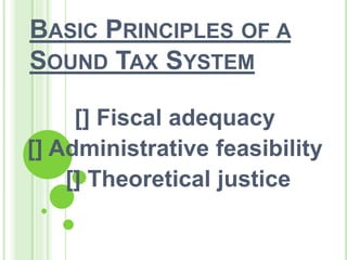 BASIC PRINCIPLES OF A
SOUND TAX SYSTEM
[] Fiscal adequacy
[] Administrative feasibility
[] Theoretical justice
 