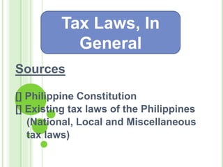 Sources
[] Philippine Constitution
[] Existing tax laws of the Philippines
(National, Local and Miscellaneous
tax laws)
Tax Laws, In
General
 