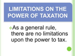 As a general rule,
there are no limitations
upon the power to tax.
LIMITATIONS ON THE
POWER OF TAXATION
 