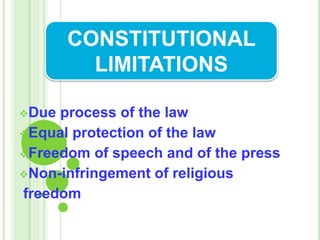 Due process of the law
Equal protection of the law
Freedom of speech and of the press
Non-infringement of religious
freedom
CONSTITUTIONAL
LIMITATIONS
 