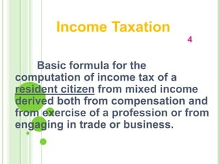 Income Taxation
4
Basic formula for the
computation of income tax of a
resident citizen from mixed income
derived both from compensation and
from exercise of a profession or from
engaging in trade or business.
 