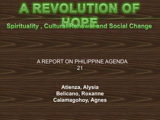 A REPORT ON PHILIPPINE AGENDA
             21


        Atienza, Alysia
      Belicano, Roxanne
     Calamagohoy, Agnes
 
