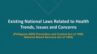 (Philippine AIDS Prevention and Control Act of 1998,
National Blood Services Act of 1994)
Existing National Laws Related to Health
Trends, Issues and Concerns
 
