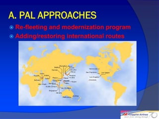 A. PAL APPROACHES
 Re-fleeting and modernization program
 Adding/restoring international routes




                                          13
 