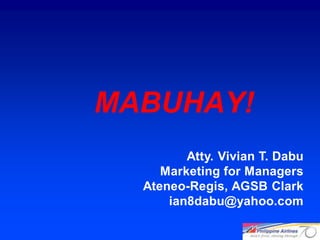 MABUHAY!
         Atty. Vivian T. Dabu
     Marketing for Managers
  Ateneo-Regis, AGSB Clark
      ian8dabu@yahoo.com

                                31
 