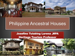 Philippine Ancestral Houses
Josefino Tulabing Larena ,MPA
Heritage Tourism Professor
 