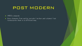 POST MODERN
 1 9 8 0 s o n w a r d s
 U s e s e l e m e n t s f r o m e a r l i e r p e r i o d s ( a r c h e s a n d c o l u m n s ) b u t
r e i n t e r p r e t s t h e m i n a d i f f e r e n t w a y
 