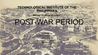 TECHNOLOGICAL INSTITUTE OF THE
PHILIPPINES
POST-WAR PERIOD
REPORTED BY:
BERDON, JANNE LOUISE T.
SERRA, LAURENT
LAGUNA, ROSELYN
QUINIONES KENNETH
HISTORY OF ARCHITECTURE 4
 