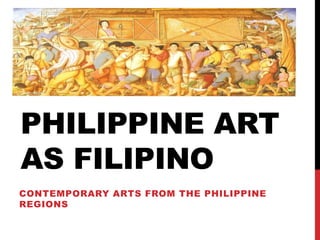 PHILIPPINE ART
AS FILIPINO
CONTEMPORARY ARTS FROM THE PHILIPPINE
REGIONS
 