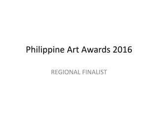 Philippine Art Awards 2016
REGIONAL FINALIST
 