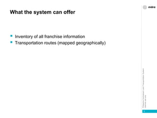 PhilippineCentralizedLandTransportationSystem
Internaluseonly
What the system can offer
 Inventory of all franchise information
 Transportation routes (mapped geographically)
6
 