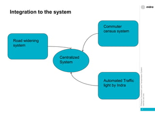 PhilippineCentralizedLandTransportationSystem
Internaluseonly
Integration to the system
7
Centralized
System
Commuter
census system
Automated Traffic
light by Indra
Road widening
system
 