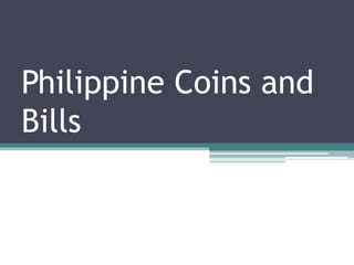 Philippine Coins and
Bills
 