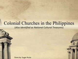 Colonial Churches in the Philippines
(Also Identified as National Cultural Treasures)
Done by: Sugar Ruizo
 