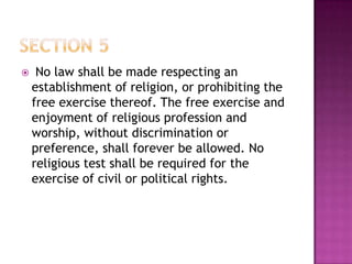  No law shall be made respecting an
establishment of religion, or prohibiting the
free exercise thereof. The free exercise and
enjoyment of religious profession and
worship, without discrimination or
preference, shall forever be allowed. No
religious test shall be required for the
exercise of civil or political rights.
 