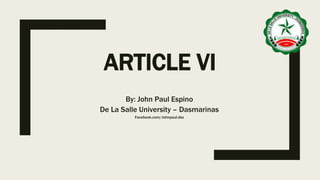 ARTICLE VI
By: John Paul Espino
De La Salle University – Dasmarinas
Facebook.com/Johnpaul.dss
 