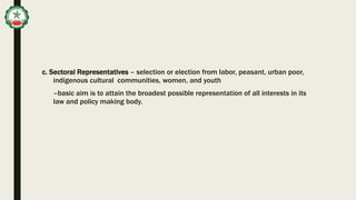 c. Sectoral Representatives – selection or election from labor, peasant, urban poor,
indigenous cultural communities, women, and youth
–basic aim is to attain the broadest possible representation of all interests in its
law and policy making body.
 