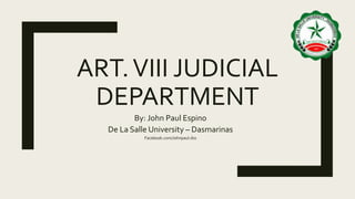 ART.VIII JUDICIAL
DEPARTMENT
By: John Paul Espino
De La Salle University – Dasmarinas
Facebook.com/Johnpaul.dss
 