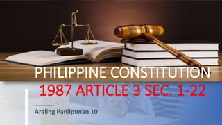 PHILIPPINE CONSTITUTION
1987 ARTICLE 3 SEC. 1-22
Araling Panlipunan 10
 