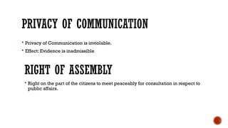 PRIVACY OF COMMUNICATION
 Privacy of Communication is inviolable.
 Effect: Evidence is inadmissible
RIGHT OF ASSEMBLY
 Right on the part of the citizens to meet peaceably for consultation in respect to
public affairs.
 