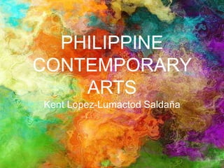 PHILIPPINE
CONTEMPORARY
ARTS
Kent Lopez-Lumactod Saldaña
 