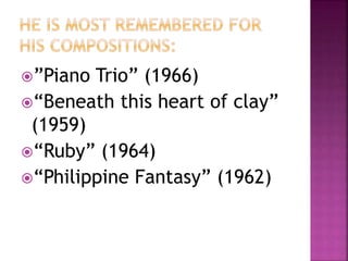 ”Piano Trio” (1966)
“Beneath this heart of clay”
(1959)
“Ruby” (1964)
“Philippine Fantasy” (1962)
 