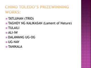  TATLUHAN (TRIO)
 TAGHOY NG KALIKASAN (Lament of Nature)
 TULAILI
 ALI-IW
 DALAWANG UG-OG
 UG-NAY
 TANIKALA
 