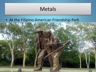 Metals
• At the Filipino-American Friendship Park
 