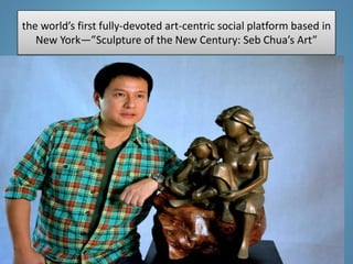 the world’s first fully-devoted art-centric social platform based in
New York—”Sculpture of the New Century: Seb Chua’s Art”
 