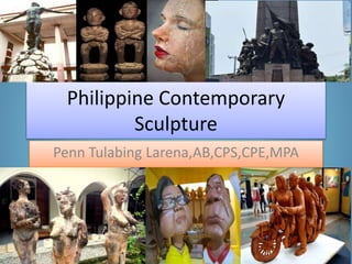 Philippine Contemporary
Sculpture
Penn Tulabing Larena,AB,CPS,CPE,MPA
 