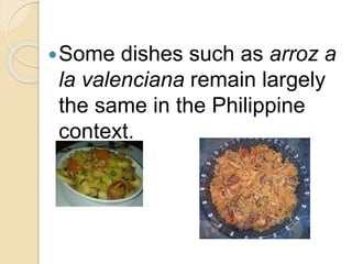 Some dishes such as arroz a
la valenciana remain largely
the same in the Philippine
context.
 
