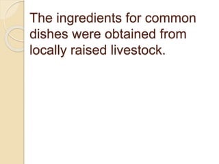 The ingredients for common
dishes were obtained from
locally raised livestock.
 