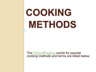 COOKING
METHODS
The Filipino/Tagalog words for popular
cooking methods and terms are listed below:
 