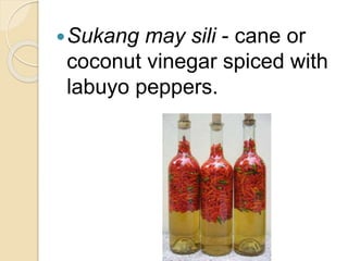 Sukang may sili - cane or
coconut vinegar spiced with
labuyo peppers.
 