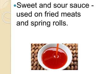 Sweet and sour sauce -
used on fried meats
and spring rolls.
 