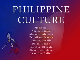 PHILIPPINE
 CULTURE
      Members:
   Abalos,Eunice
  Almonte, Alqueen
  Edquiban, Ivanah
   Gabion, Janelle
    Palad, Bunny
  Sanchez, Sherald
  Sison, Leidi Jayn
    Yamzon, Julie
 