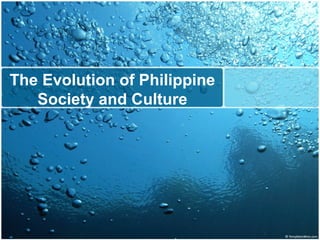 The Evolution of Philippine
Society and Culture
 