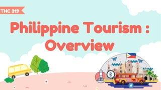 Philippine Tourism :
Overview
THC 319
 