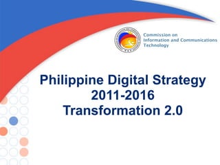 Commission on
                Information and Communications
                Technology




Philippine Digital Strategy
        2011-2016
    Transformation 2.0
 